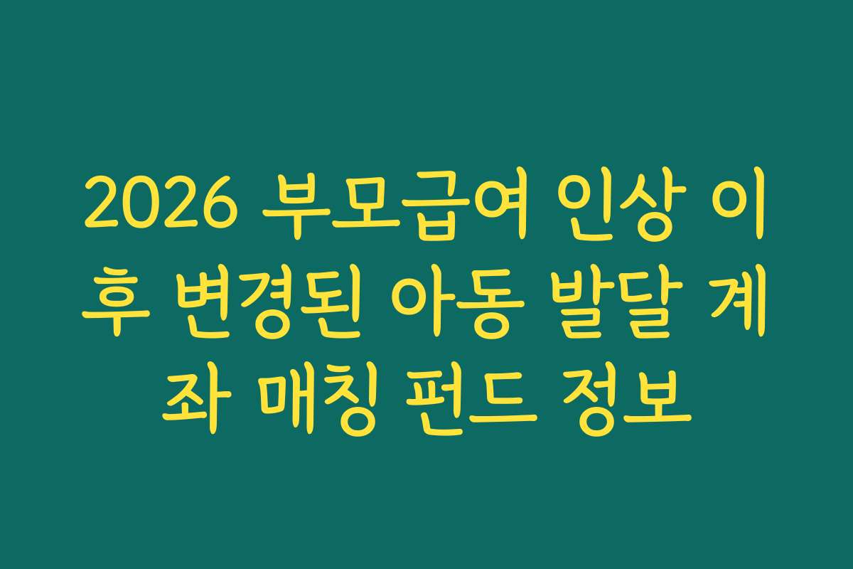 2026 부모급여 인상 이후 변경된 아동 발달 계좌 매칭 펀드 정보