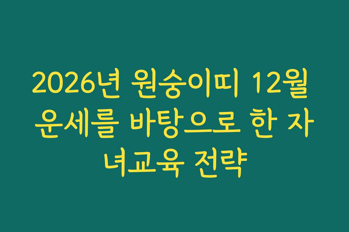2026년 원숭이띠 12월 운세를 바탕으로 한 자녀교육 전략