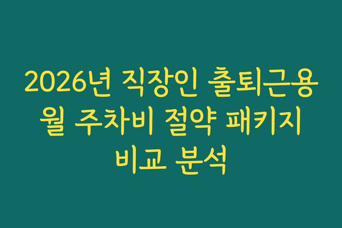 2026년 직장인 출퇴근용 월 주차비 절약 패키지 비교 분석