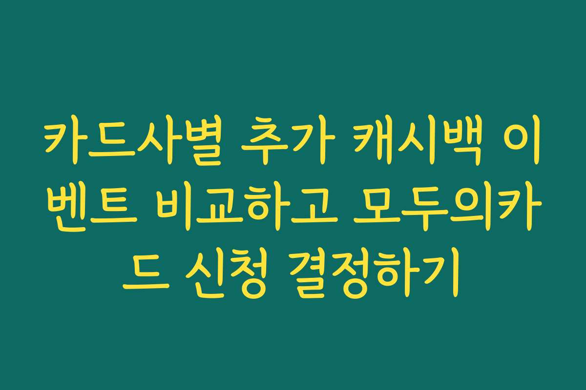 카드사별 추가 캐시백 이벤트 비교하고 모두의카드 신청 결정하기