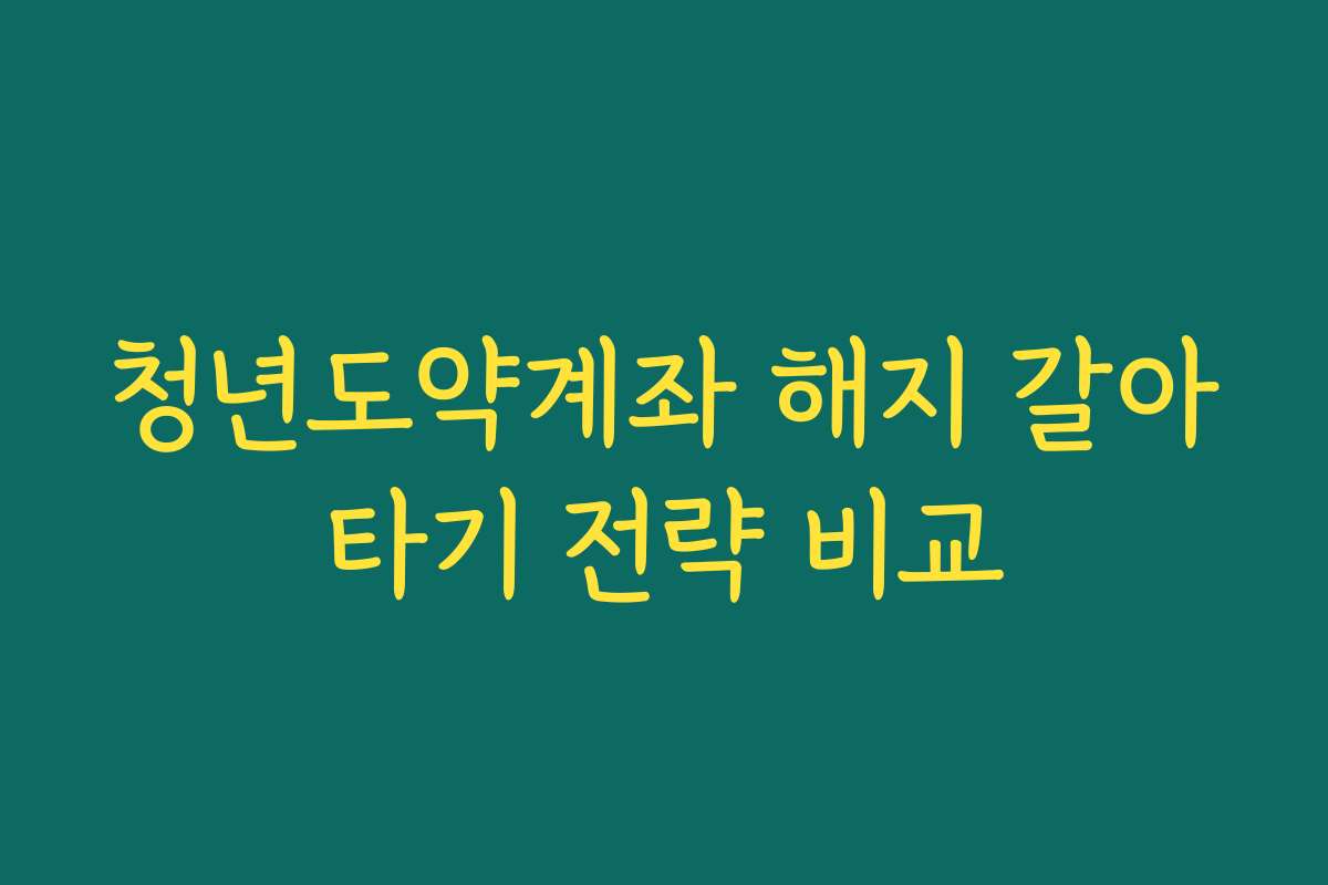 청년도약계좌 해지 갈아타기 전략 비교