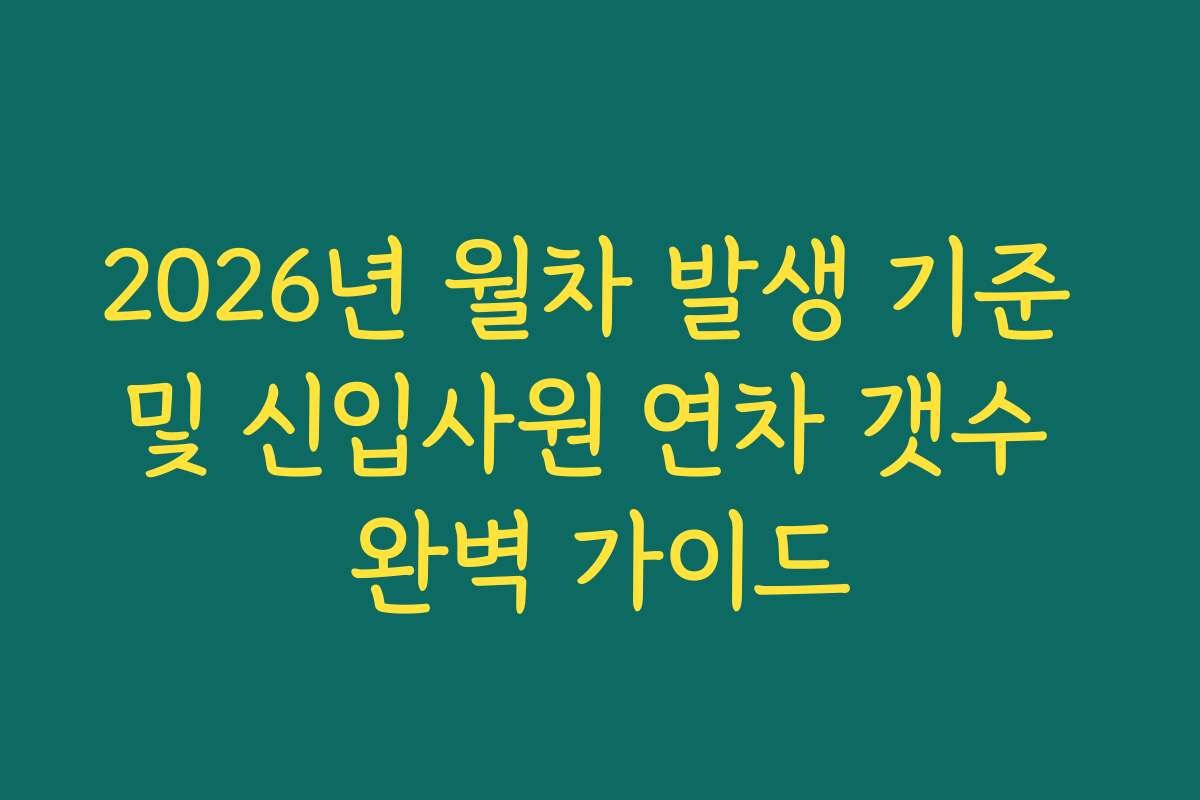2026년 월차 발생 기준 및 신입사원 연차 갯수 완벽 가이드