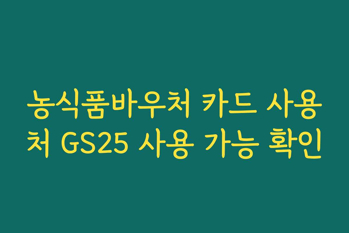 농식품바우처 카드 사용처 GS25 사용 가능 확인