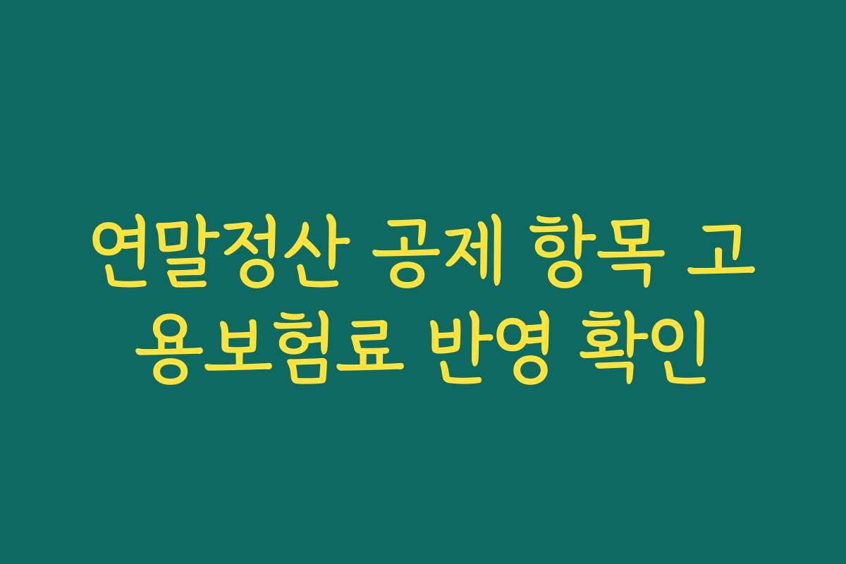 연말정산 공제 항목 고용보험료 반영 확인
