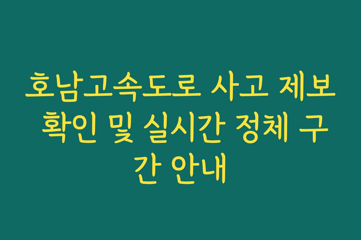 호남고속도로 사고 제보 확인 및 실시간 정체 구간 안내