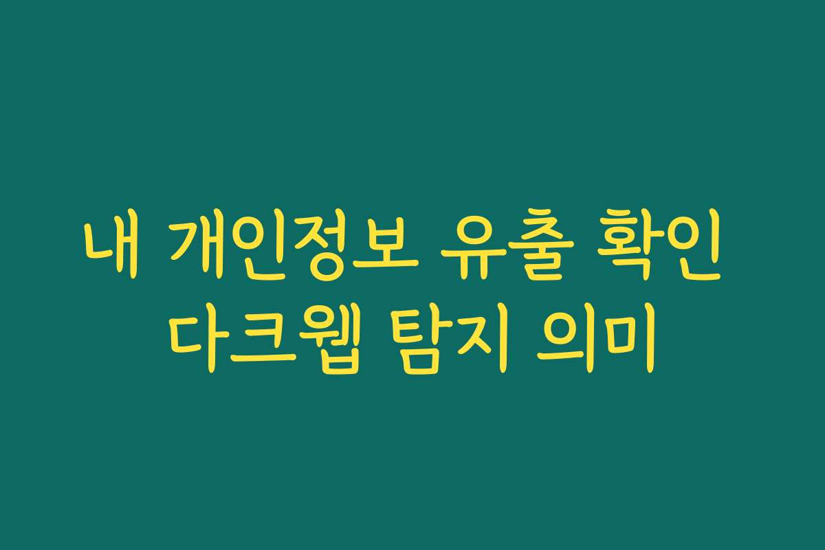 내 개인정보 유출 확인 다크웹 탐지 의미