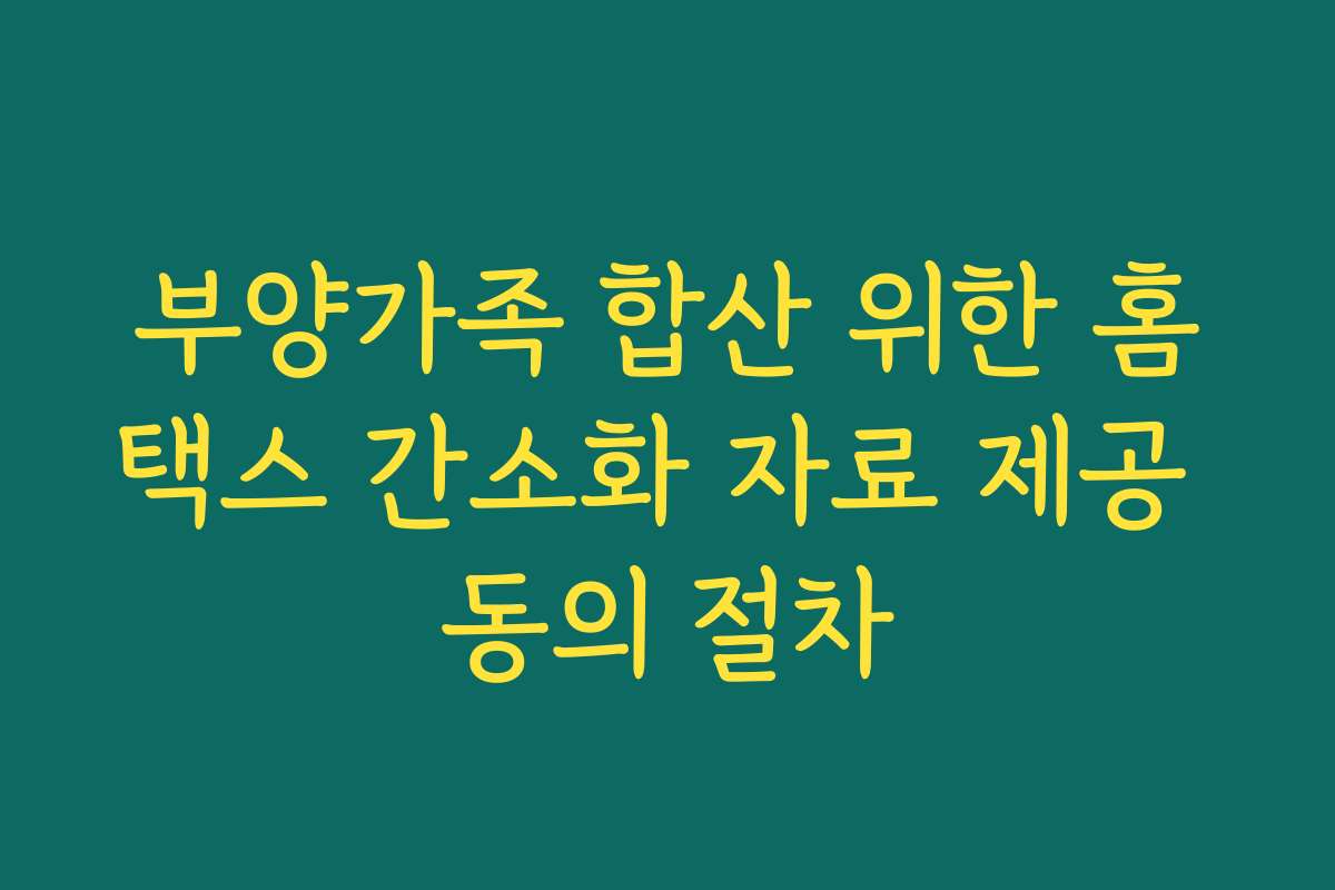 부양가족 합산 위한 홈택스 간소화 자료 제공 동의 절차