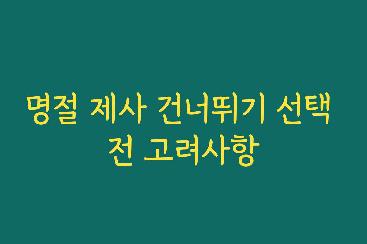 명절 제사 건너뛰기 선택 전 고려사항