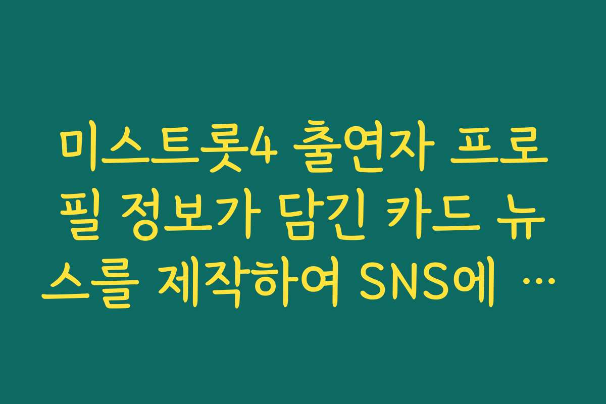 미스트롯4 출연자 프로필 정보가 담긴 카드 뉴스를 제작하여 SNS에 공유하기