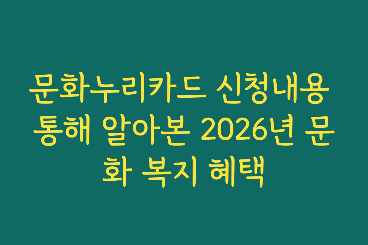 문화누리카드 신청내용 통해 알아본 2026년 문화 복지 혜택