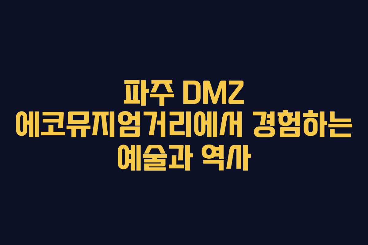 파주 DMZ 에코뮤지엄거리에서 경험하는 예술과 역사