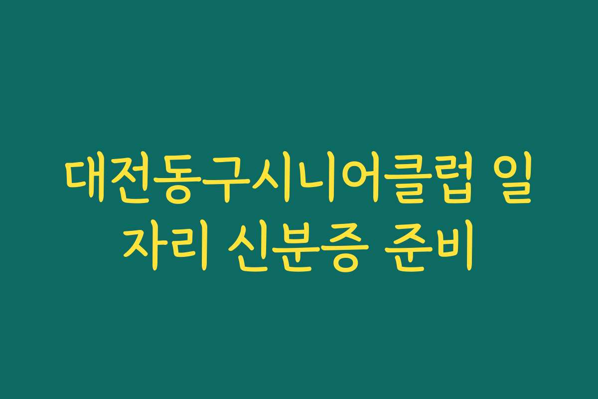 대전동구시니어클럽 일자리 신분증 준비