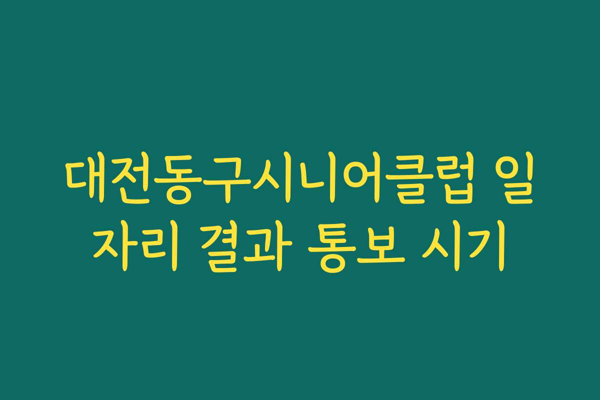 대전동구시니어클럽 일자리 결과 통보 시기