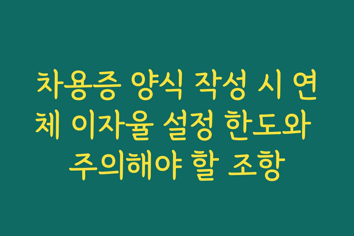차용증 양식 작성 시 연체 이자율 설정 한도와 주의해야 할 조항