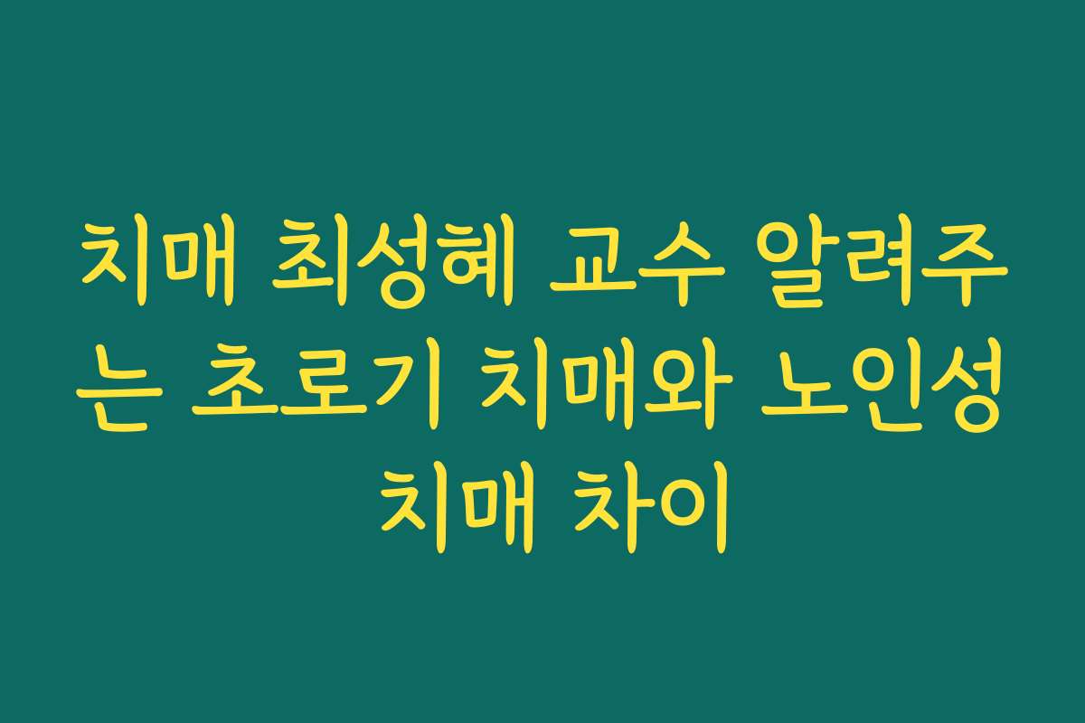 치매 최성혜 교수 알려주는 초로기 치매와 노인성 치매 차이
