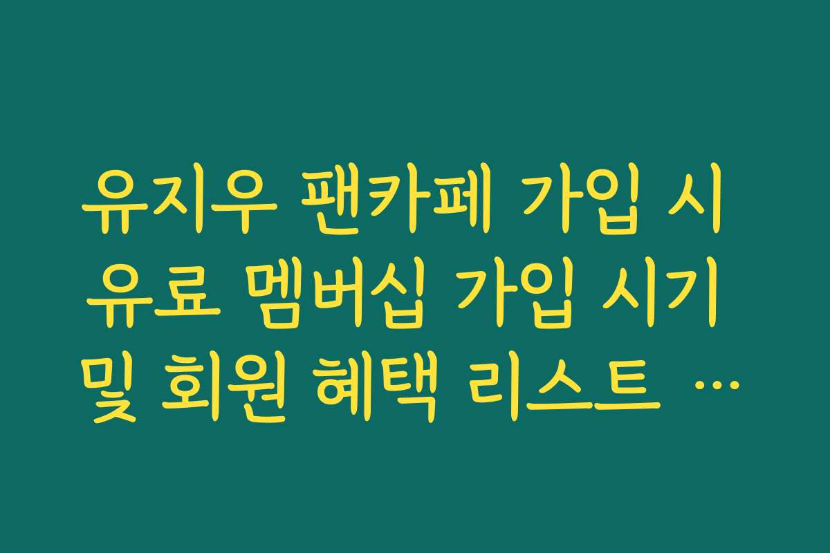유지우 팬카페 가입 시 유료 멤버십 가입 시기 및 회원 혜택 리스트 상세 정리
