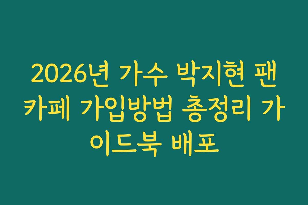 2026년 가수 박지현 팬카페 가입방법 총정리 가이드북 배포