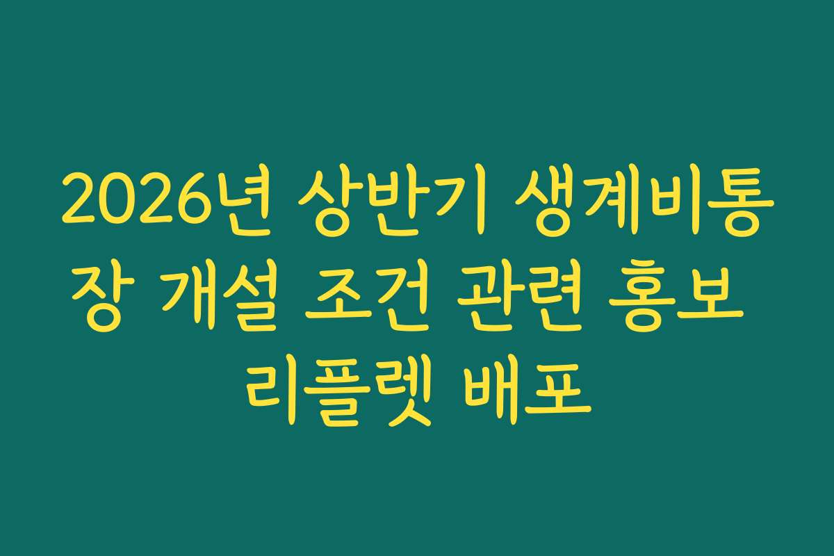 2026년 상반기 생계비통장 개설 조건 관련 홍보 리플렛 배포
