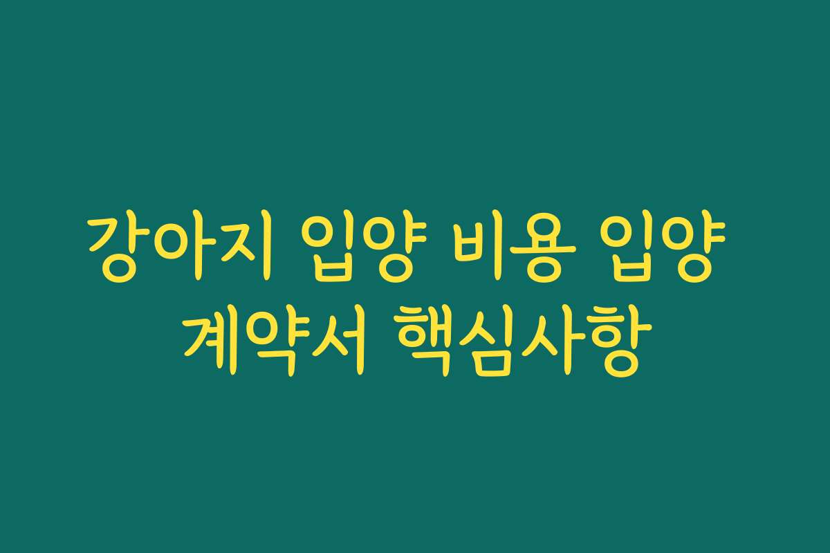 강아지 입양 비용 입양 계약서 핵심사항