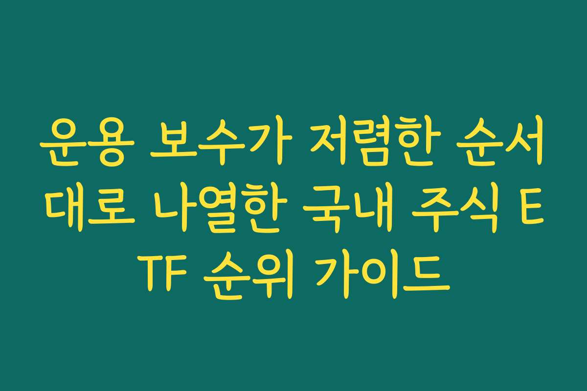 운용 보수가 저렴한 순서대로 나열한 국내 주식 ETF 순위 가이드