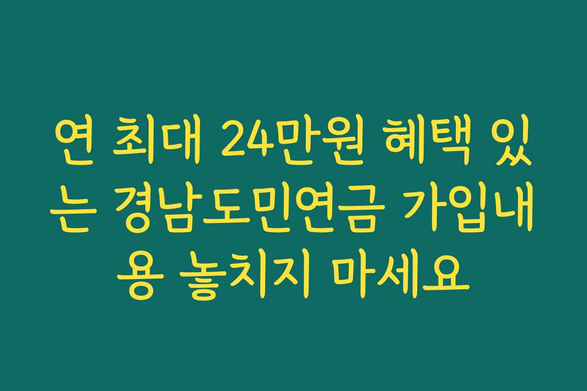 연 최대 24만원 혜택 있는 경남도민연금 가입내용 놓치지 마세요