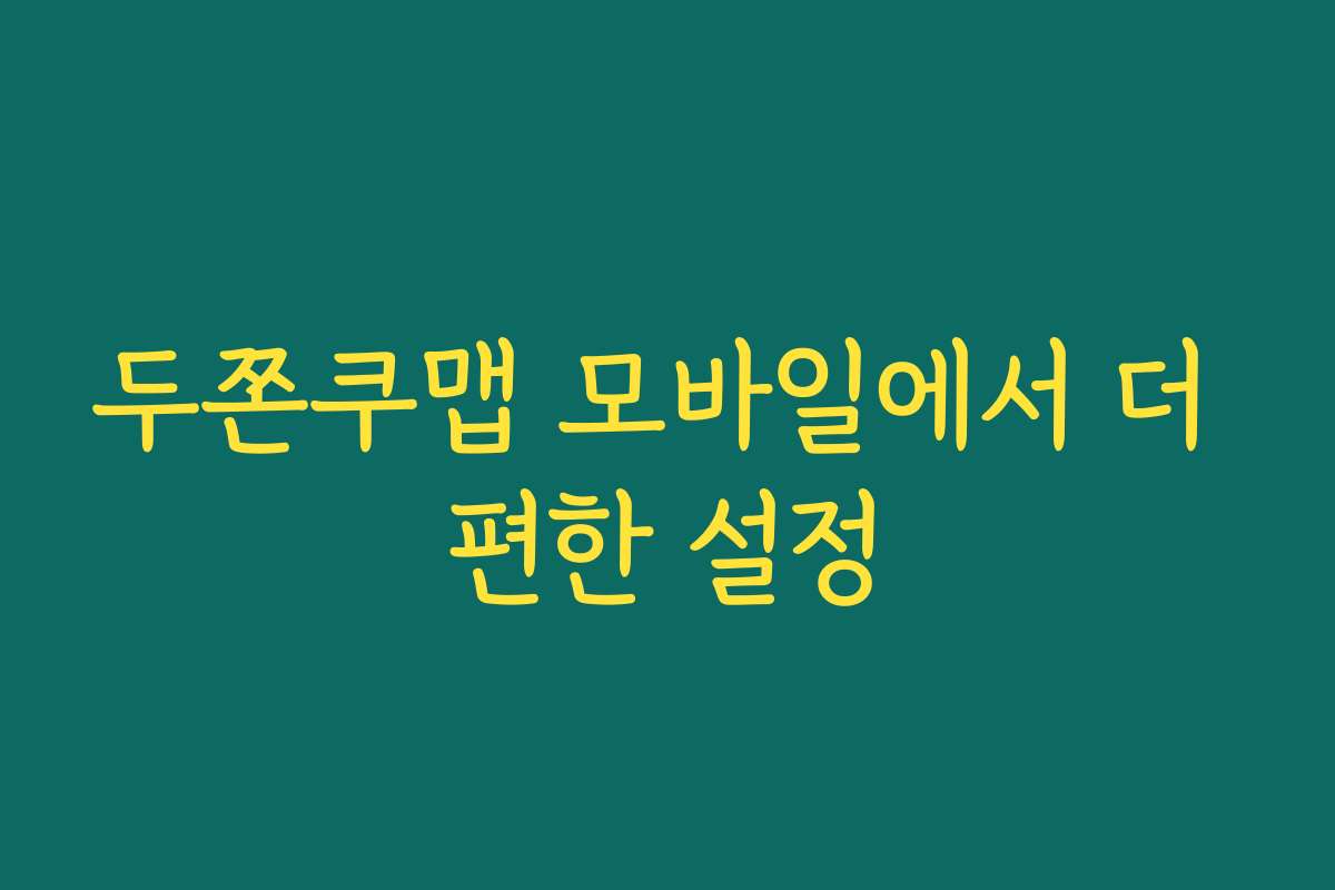 두쫀쿠맵 모바일에서 더 편한 설정