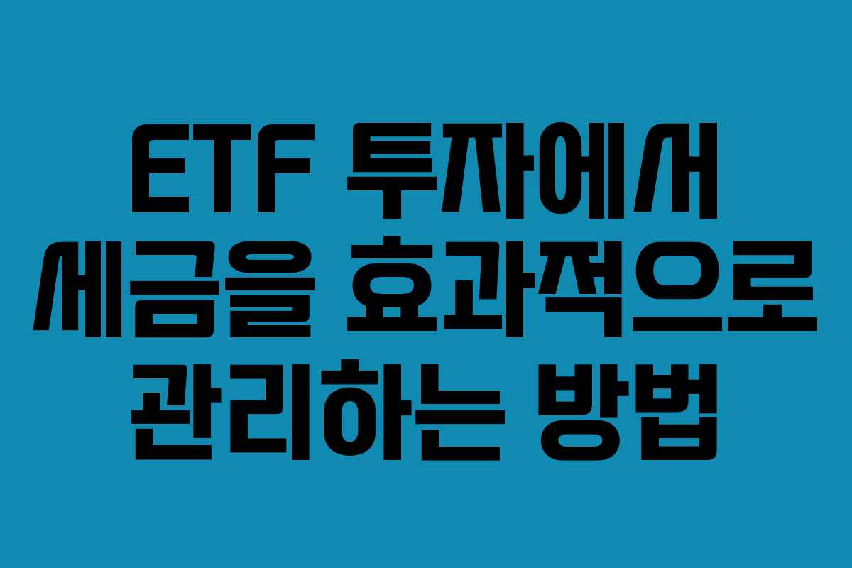 ETF 투자에서 세금을 효과적으로 관리하는 방법