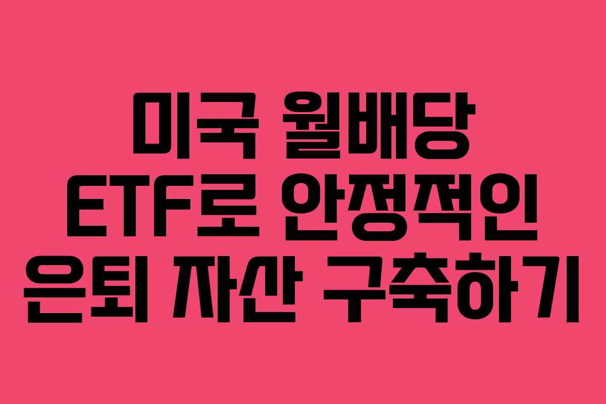 미국 월배당 ETF로 안정적인 은퇴 자산 구축하기