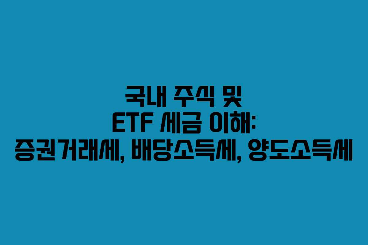 국내 주식 및 ETF 세금 이해: 증권거래세, 배당소득세, 양도소득세