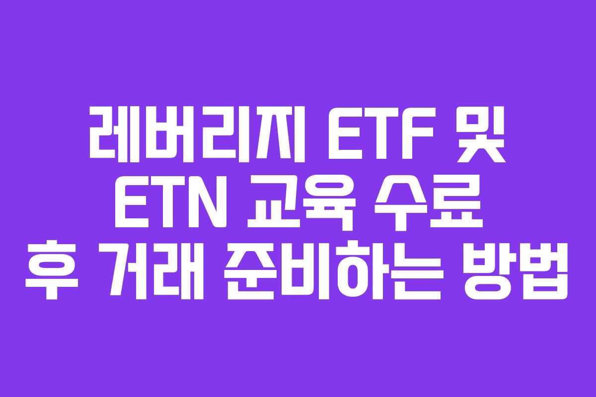 레버리지 ETF 및 ETN 교육 수료 후 거래 준비하는 방법