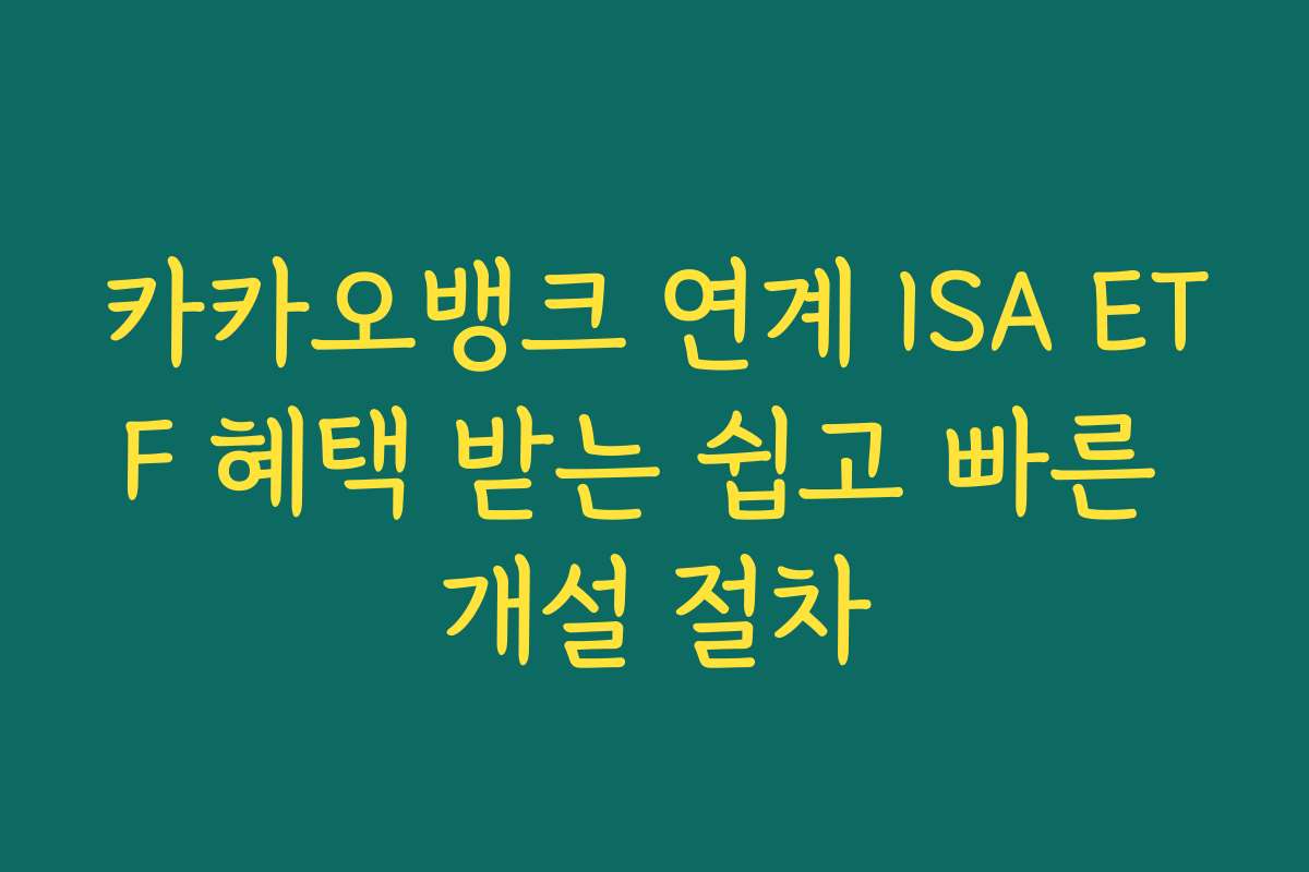 카카오뱅크 연계 ISA ETF 혜택 받는 쉽고 빠른 개설 절차