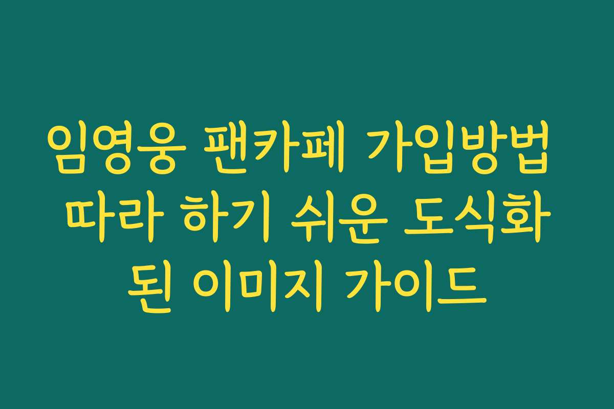 임영웅 팬카페 가입방법 따라 하기 쉬운 도식화된 이미지 가이드