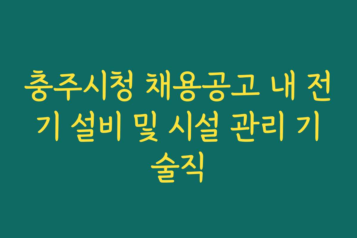 충주시청 채용공고 내 전기 설비 및 시설 관리 기술직