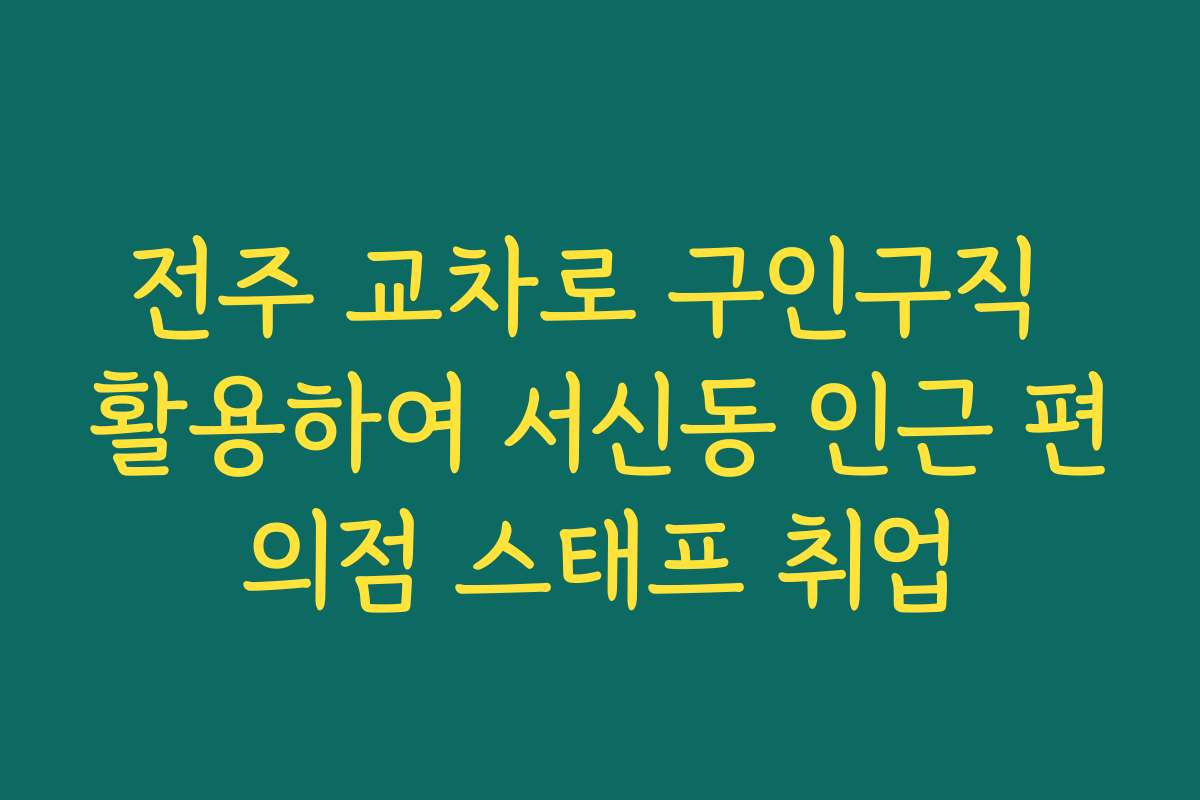 전주 교차로 구인구직 활용하여 서신동 인근 편의점 스태프 취업