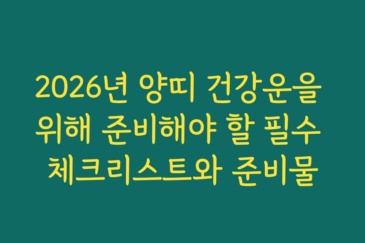 2026년 양띠 건강운을 위해 준비해야 할 필수 체크리스트와 준비물