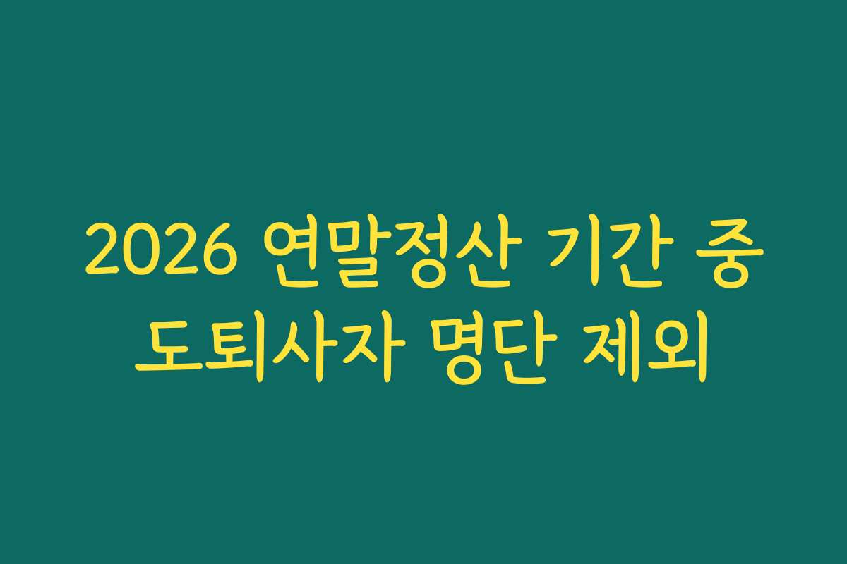 2026 연말정산 기간 중도퇴사자 명단 제외