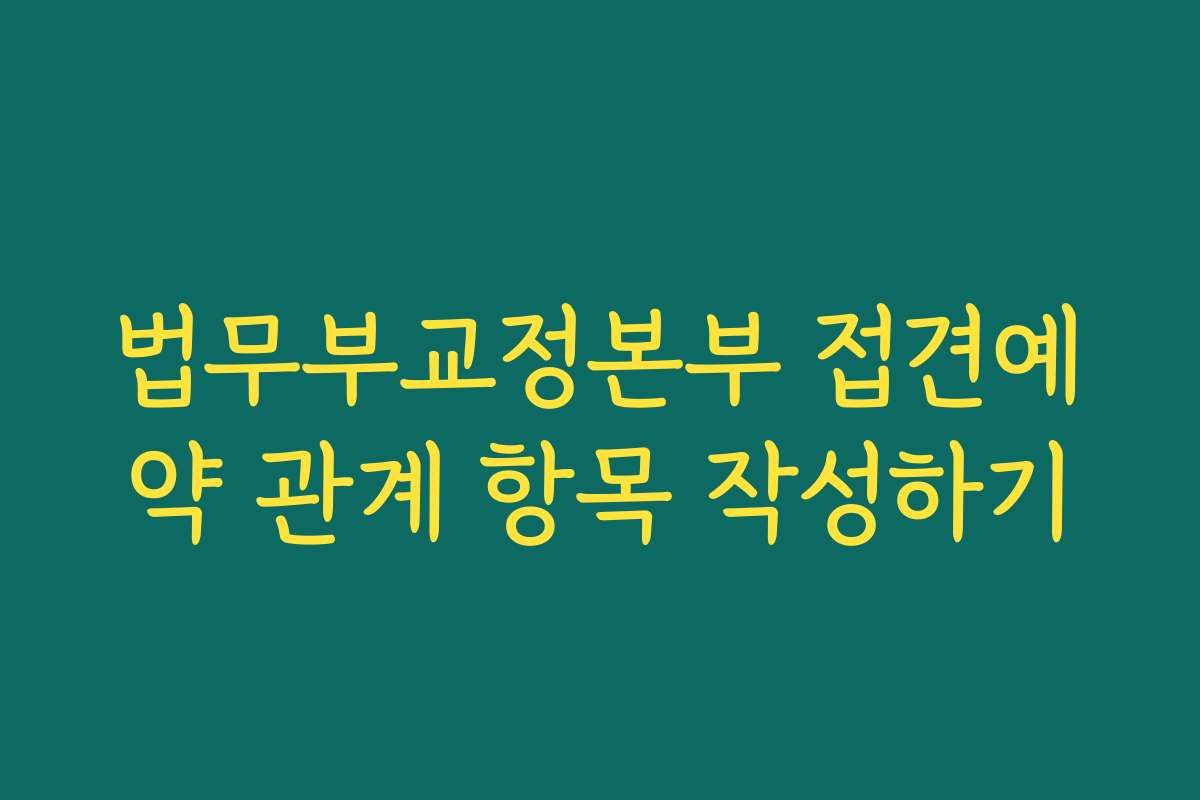 법무부교정본부 접견예약 관계 항목 작성하기