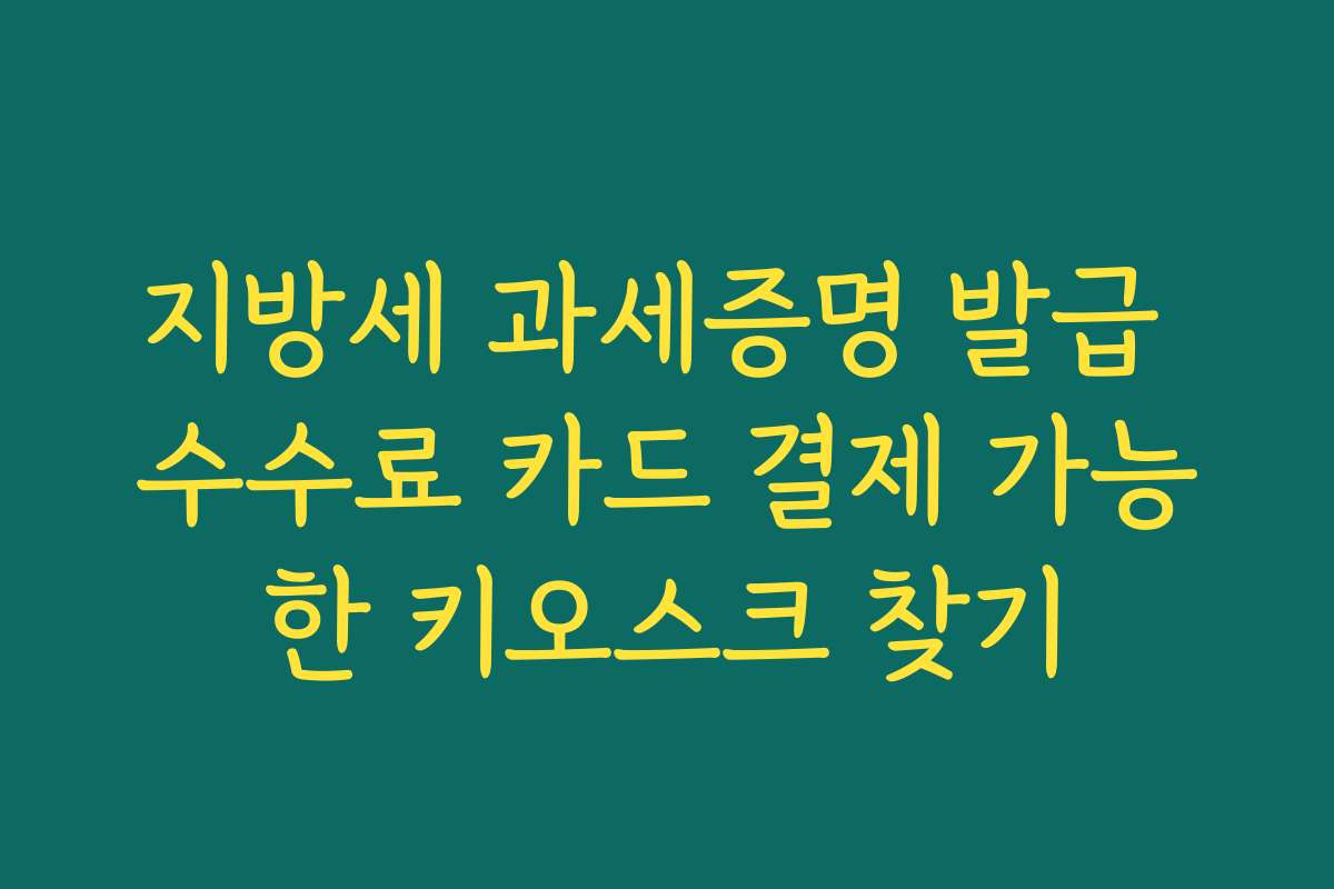 지방세 과세증명 발급 수수료 카드 결제 가능한 키오스크 찾기