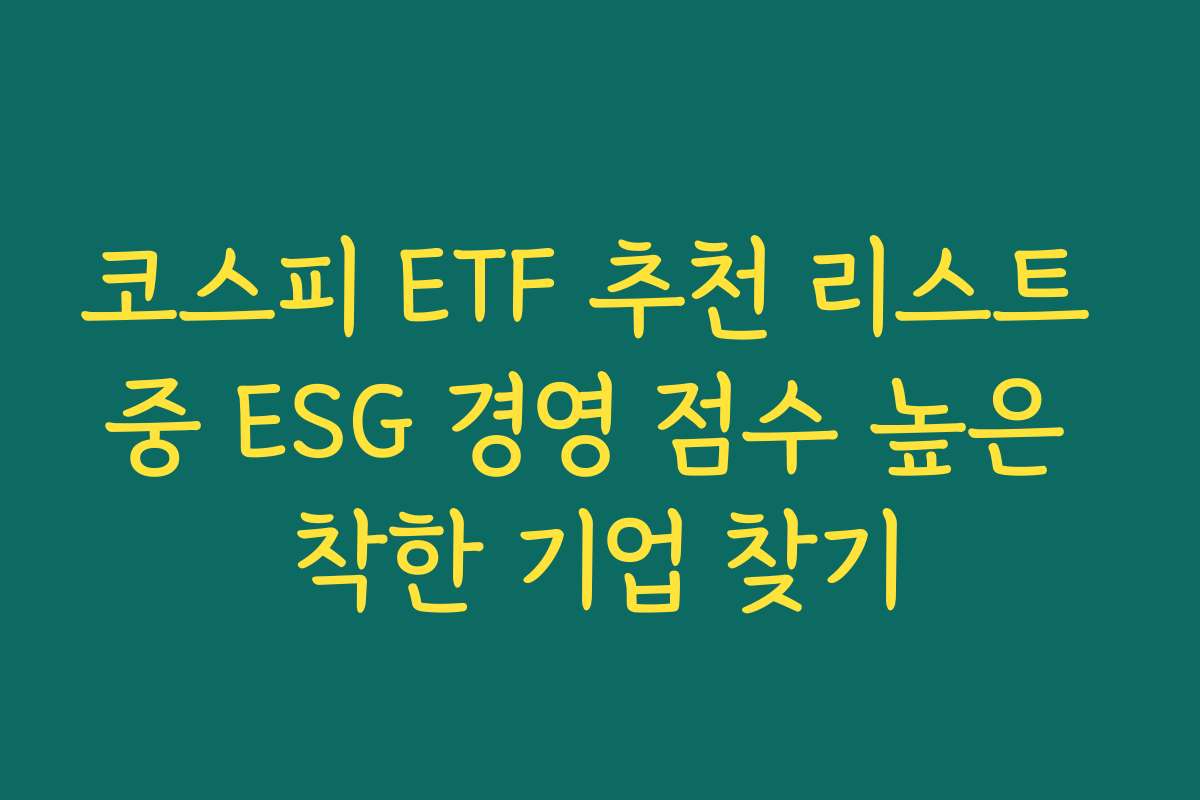 코스피 ETF 추천 리스트 중 ESG 경영 점수 높은 착한 기업 찾기