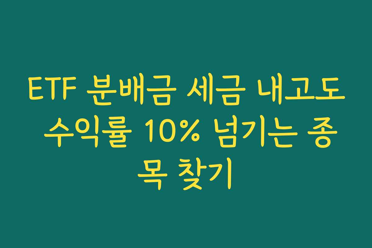 ETF 분배금 세금 내고도 수익률 10% 넘기는 종목 찾기