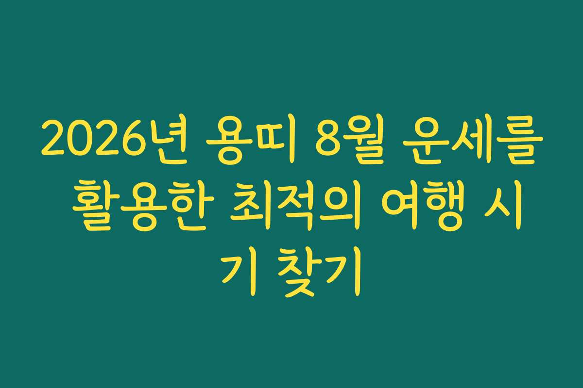 2026년 용띠 8월 운세를 활용한 최적의 여행 시기 찾기