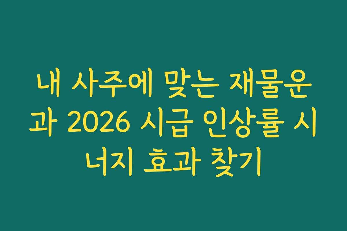 내 사주에 맞는 재물운과 2026 시급 인상률 시너지 효과 찾기