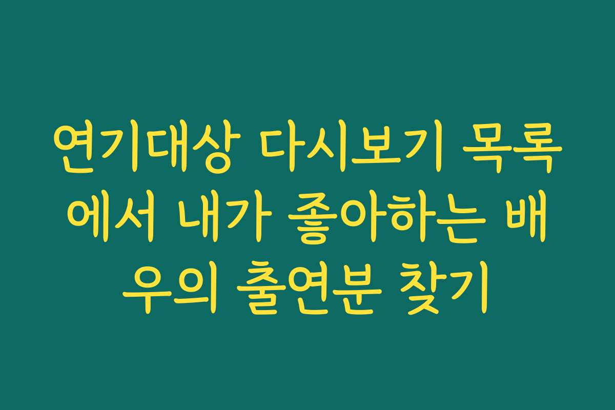 연기대상 다시보기 목록에서 내가 좋아하는 배우의 출연분 찾기