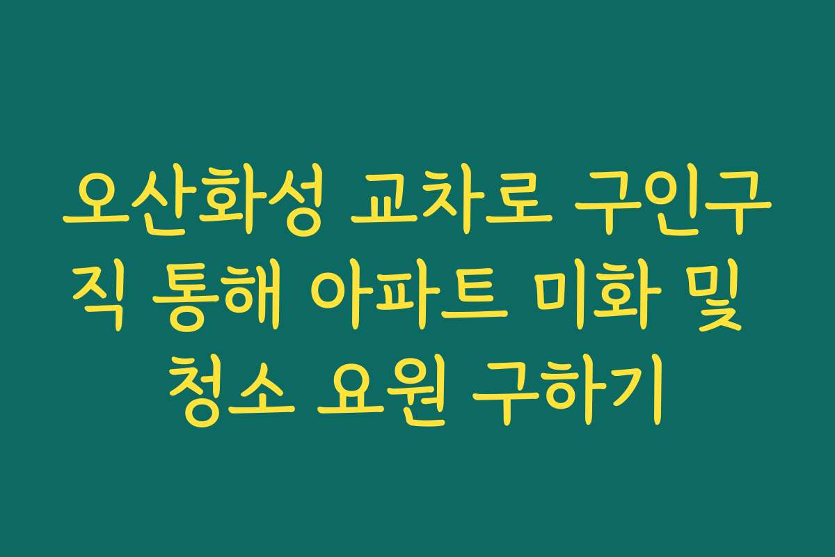 오산화성 교차로 구인구직 통해 아파트 미화 및 청소 요원 구하기