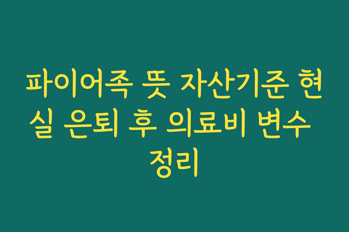 파이어족 뜻 자산기준 현실 은퇴 후 의료비 변수 정리