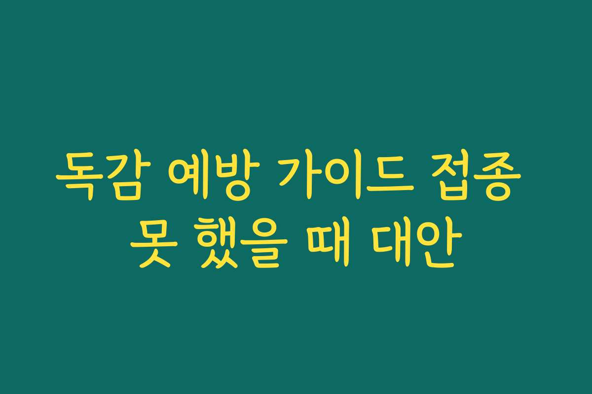 독감 예방 가이드 접종 못 했을 때 대안