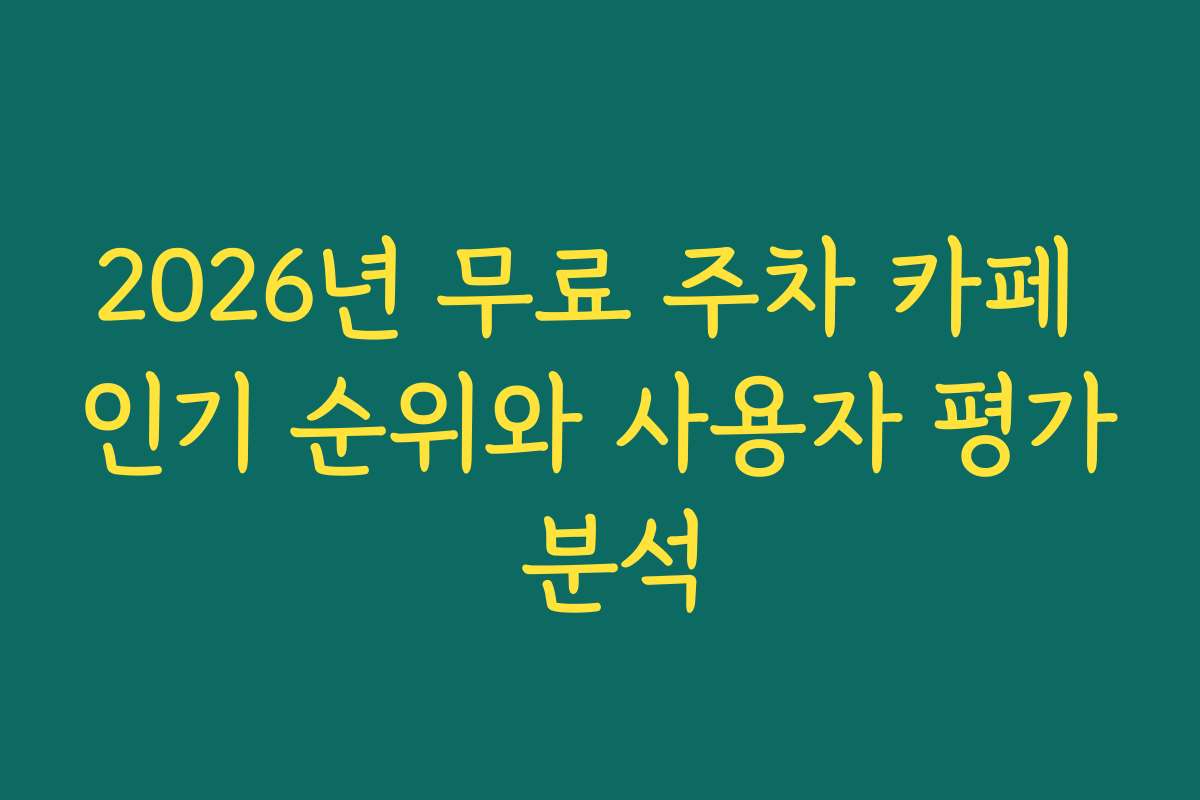 2026년 무료 주차 카페 인기 순위와 사용자 평가 분석