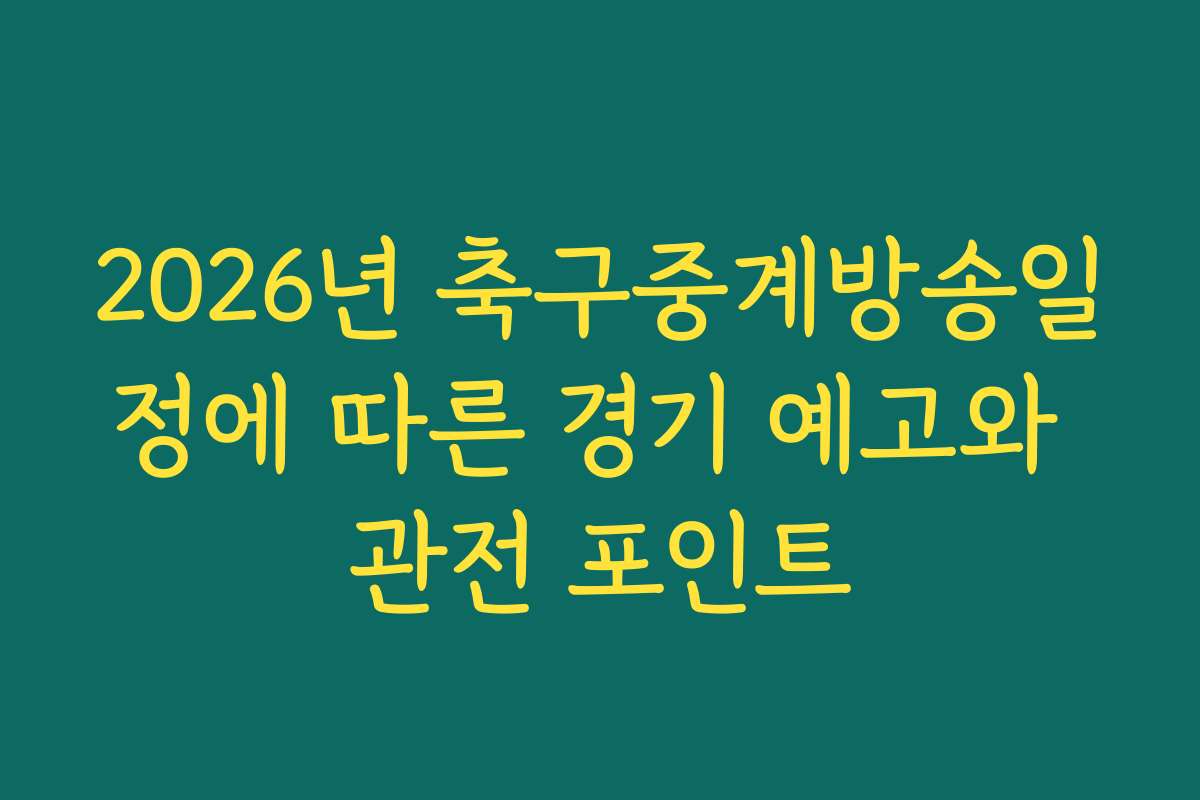 2026년 축구중계방송일정에 따른 경기 예고와 관전 포인트