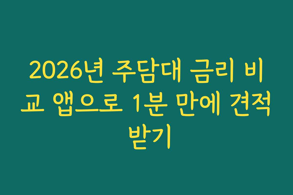 2026년 주담대 금리 비교 앱으로 1분 만에 견적 받기