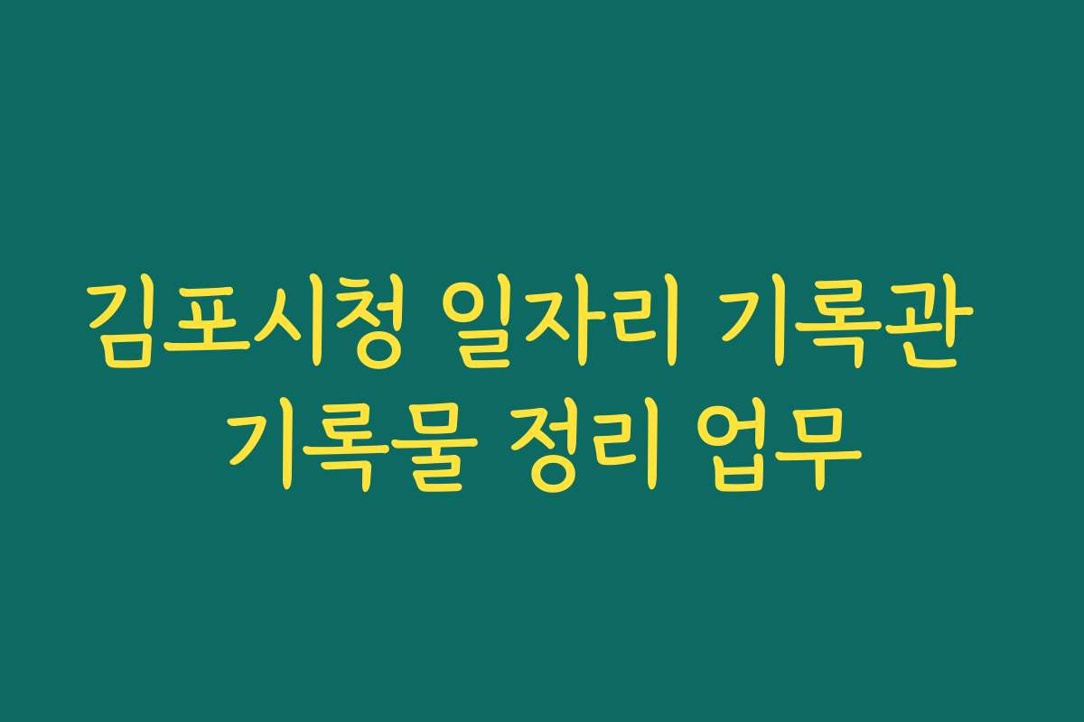 김포시청 일자리 기록관 기록물 정리 업무